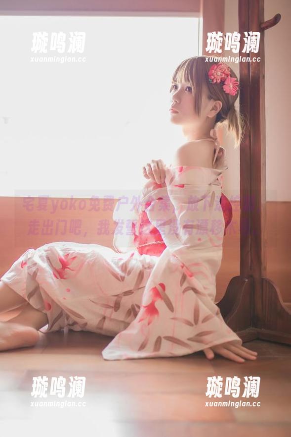 宅夏yoko 宅夏yoko免费户外合集,放下遥控器,走出门吧,我发誓这里没有漂移木马。